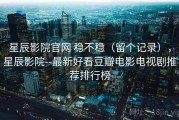 星辰影院官网 稳不稳（留个记录），星辰影院--最新好看豆瓣电影电视剧推荐排行榜