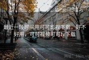 最近一段时间用可可影视下载，好不好用，可可视频可可tv下载