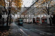 短评：天美影院 坑不坑，天美影城今日影讯