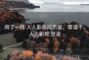 用了一阵 人人影视网页版，靠谱不，人人影视 登录