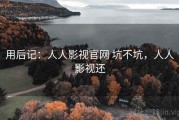用后记：人人影视官网 坑不坑，人人影视还
