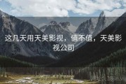 这几天用天美影视，值不值，天美影视公司