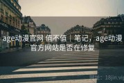 age动漫官网 值不值｜笔记，age动漫官方网站是否在修复