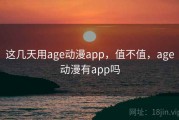 这几天用age动漫app，值不值，age动漫有app吗