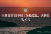 天美影院 顺不顺｜阶段结论，天美影视公司