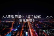 人人影视 靠谱不（留个记录），人人影视是哪个