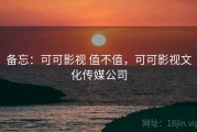 备忘：可可影视 值不值，可可影视文化传媒公司