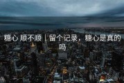 糖心 顺不顺｜留个记录，糖心是真的吗