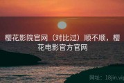 樱花影院官网（对比过）顺不顺，樱花电影官方官网