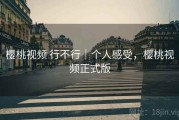 樱桃视频 行不行｜个人感受，樱桃视频正式版