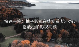 快速一笔：柚子影视在线观看 坑不坑，播放柚子影视视频