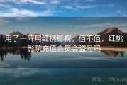 用了一阵用红桃影视，值不值，红桃影院充值会员会盗号吗