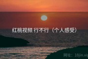 红桃视频 行不行（个人感受）