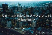 简评：人人影视官网 坑不坑，人人影视官网是哪个