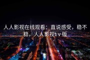人人影视在线观看：直说感受，稳不稳，人人影视tⅴ版