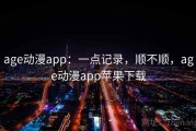 age动漫app：一点记录，顺不顺，age动漫app苹果下载