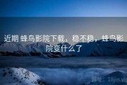 近期 蜂鸟影院下载，稳不稳，蜂鸟影院变什么了