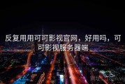 反复用用可可影视官网，好用吗，可可影视服务器端