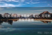 可可影视官网 卡不卡｜笔记，可可影视服务器端