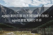 age动漫网页版 坑不坑（随手存档），age动漫官方网打不开