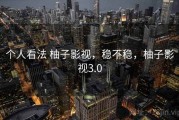 个人看法 柚子影视，稳不稳，柚子影视3.0