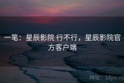 一笔：星辰影院 行不行，星辰影院官方客户端