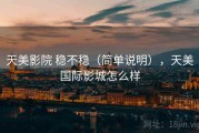 天美影院 稳不稳（简单说明），天美国际影城怎么样