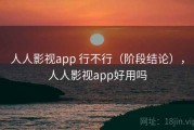 人人影视app 行不行（阶段结论），人人影视app好用吗