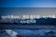 age动漫app：用后 值不值，age动漫app官网版