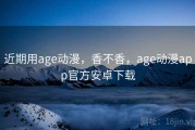 近期用age动漫，香不香，age动漫app官方安卓下载