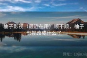 柚子影视（最近在用）顺不顺，柚子影视改成什么了