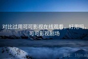 对比过用可可影视在线观看，好用吗，可可影视剧场