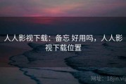 人人影视下载：备忘 好用吗，人人影视下载位置