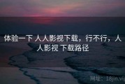 体验一下 人人影视下载，行不行，人人影视 下载路径