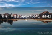 简评：茶杯狐cupfox 坑不坑，茶杯狐0
