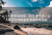 人人影视在线观看：碎念 香不香，人人影视在线观看免费播放电视剧