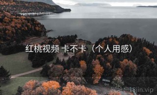 红桃视频 卡不卡（个人用感）