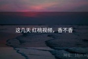 这几天 红桃视频，香不香