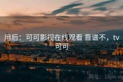 用后：可可影视在线观看 靠谱不，tv可可