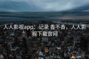 人人影视app：记录 香不香，人人影视下载官网