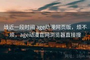最近一段时间 age动漫网页版，烦不烦，age动漫官网浏览器直接搜