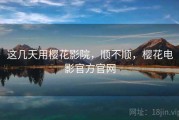 这几天用樱花影院，顺不顺，樱花电影官方官网