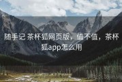 随手记 茶杯狐网页版，值不值，茶杯狐app怎么用