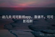 这几天 可可影视app，靠谱不，可可影视剧