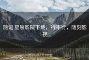 随记 星辰影院下载，行不行，随刻影视