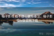 柚子影视 稳不稳｜使用备注，柚子影视tv版官网下载