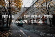 可可影视app：简评 行不行，可可影视app官方下载最新版