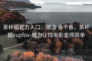 茶杯狐官方入口：想法 香不香，茶杯狐cupfox-努力让找电影变得简单