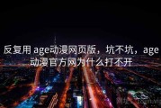 反复用 age动漫网页版，坑不坑，age动漫官方网为什么打不开