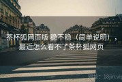 茶杯狐网页版 稳不稳（简单说明），最近怎么看不了茶杯狐网页